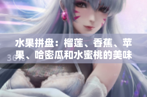 水果拼盘：榴莲、香蕉、苹果、哈密瓜和水蜜桃的美味组合
