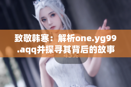致敬韩寒：解析one.yg99.aqq并探寻其背后的故事