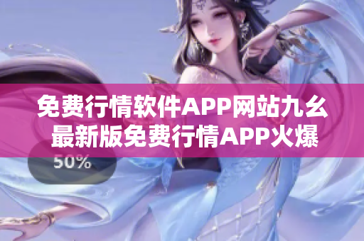 免费行情软件APP网站九幺 最新版免费行情APP火爆推出!