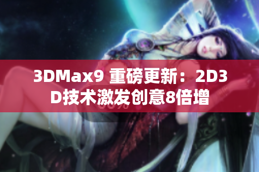 3DMax9 重磅更新：2D3D技术激发创意8倍增
