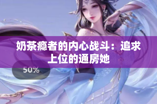 奶茶瘾者的内心战斗：追求上位的通房她