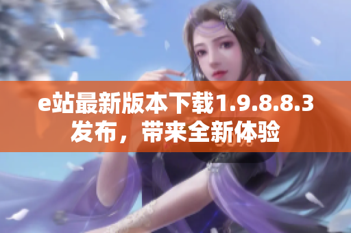 e站最新版本下载1.9.8.8.3发布，带来全新体验