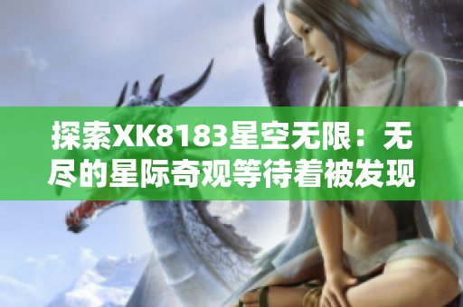 探索XK8183星空无限：无尽的星际奇观等待着被发现
